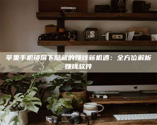 黑龙江苹果手机锁屏下隐藏的赚钱新机遇:全方位解析赚钱软件 第1张 黑龙江苹果手机锁屏下隐藏的赚钱新机遇:全方位解析赚钱软件 第1张