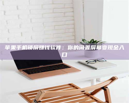 黑龙江苹果手机锁屏赚钱软件:你的闲置屏幕变现金入口 第1张 黑龙江苹果手机锁屏赚钱软件:你的闲置屏幕变现金入口 第1张