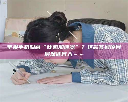 黑龙江苹果手机隐藏“钱包加速器”?这款签到项目居然能月入…… 第1张 黑龙江苹果手机隐藏“钱包加速器”?这款签到项目居然能月入…… 第1张