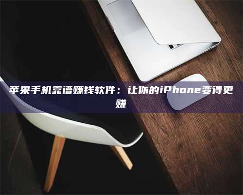黑龙江苹果手机靠谱赚钱软件:让你的iPhone变得更赚 第1张 黑龙江苹果手机靠谱赚钱软件:让你的iPhone变得更赚 第1张