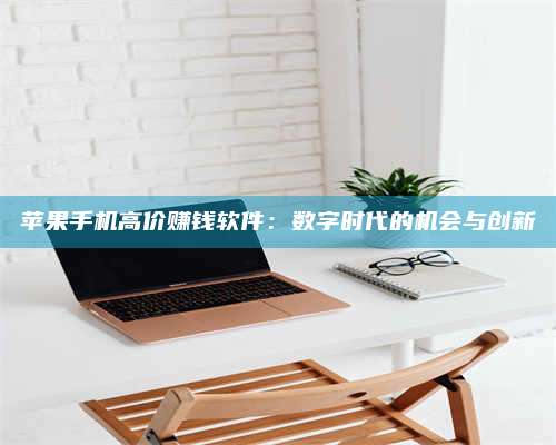 黑龙江苹果手机高价赚钱软件:数字时代的机会与创新 第1张 黑龙江苹果手机高价赚钱软件:数字时代的机会与创新 第1张