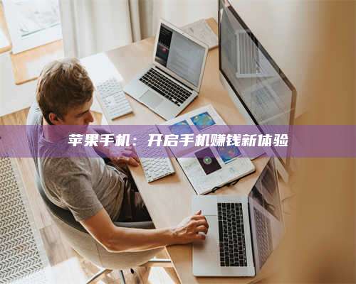 黑龙江苹果手机:开启手机赚钱新体验 第1张 黑龙江苹果手机:开启手机赚钱新体验 第1张