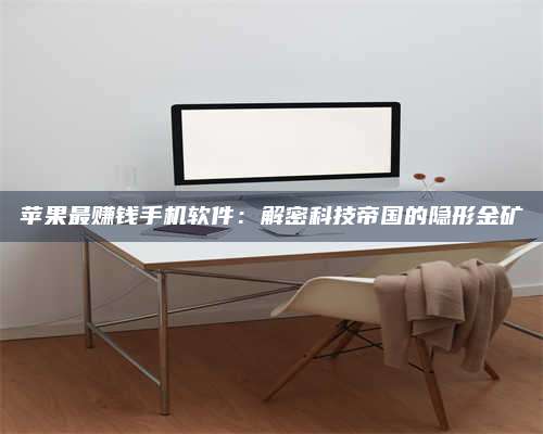 黑龙江苹果最赚钱手机软件:解密科技帝国的隐形金矿 第1张 黑龙江苹果最赚钱手机软件:解密科技帝国的隐形金矿 第1张