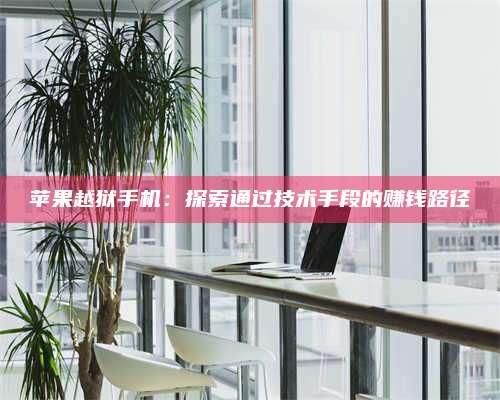 黑龙江苹果越狱手机:探索通过技术手段的赚钱路径 第1张 黑龙江苹果越狱手机:探索通过技术手段的赚钱路径 第1张