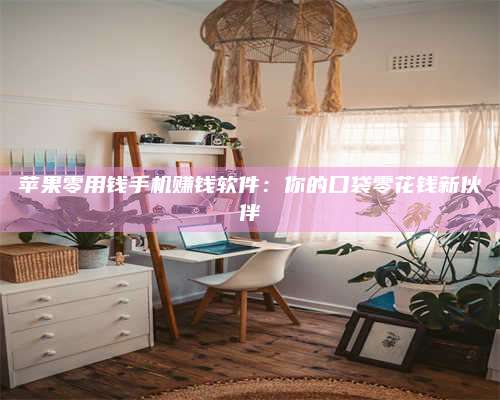 黑龙江苹果零用钱手机赚钱软件:你的口袋零花钱新伙伴 第1张 黑龙江苹果零用钱手机赚钱软件:你的口袋零花钱新伙伴 第1张