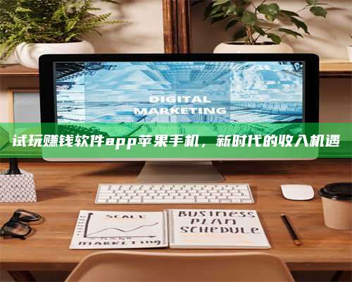 黑龙江试玩赚钱软件app苹果手机,新时代的收入机遇 第1张 黑龙江试玩赚钱软件app苹果手机,新时代的收入机遇 第1张