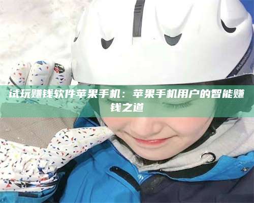 黑龙江试玩赚钱软件苹果手机:苹果手机用户的智能赚钱之道 第1张 黑龙江试玩赚钱软件苹果手机:苹果手机用户的智能赚钱之道 第1张