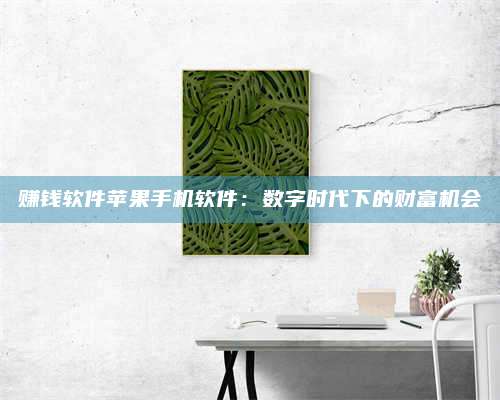 黑龙江赚钱软件苹果手机软件:数字时代下的财富机会 第1张 黑龙江赚钱软件苹果手机软件:数字时代下的财富机会 第1张