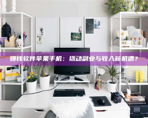 黑龙江赚钱软件苹果手机:撬动副业与收入新机遇? 第1张 黑龙江赚钱软件苹果手机:撬动副业与收入新机遇? 第1张