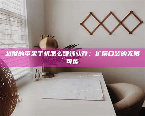 黑龙江越狱的苹果手机怎么赚钱软件:扩展口袋的无限可能 第1张 黑龙江越狱的苹果手机怎么赚钱软件:扩展口袋的无限可能 第1张