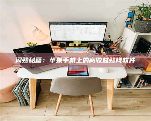 黑龙江闪赚秘籍：苹果手机上的高收益赚钱软件