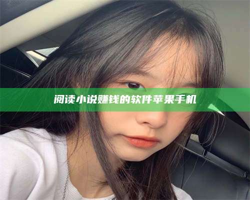 黑龙江阅读小说赚钱的软件苹果手机