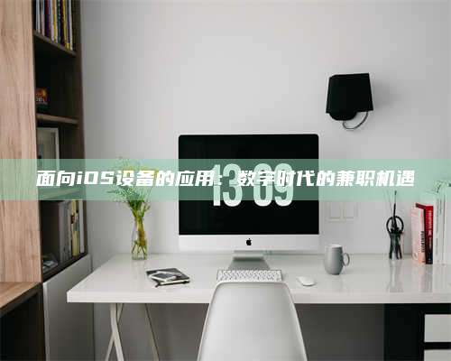 黑龙江面向iOS设备的应用：数字时代的兼职机遇