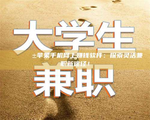 黑龙江🌟📱苹果手机网上赚钱软件：探索灵活兼职新途径！