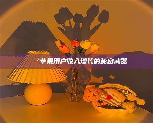 黑龙江📲苹果用户收入增长的秘密武器